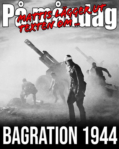 På måndag kommer Mattis gå till sitt happy place och ragea över operation Bagration 1944.

Blir det en rant i en timme? 

Ja,...
