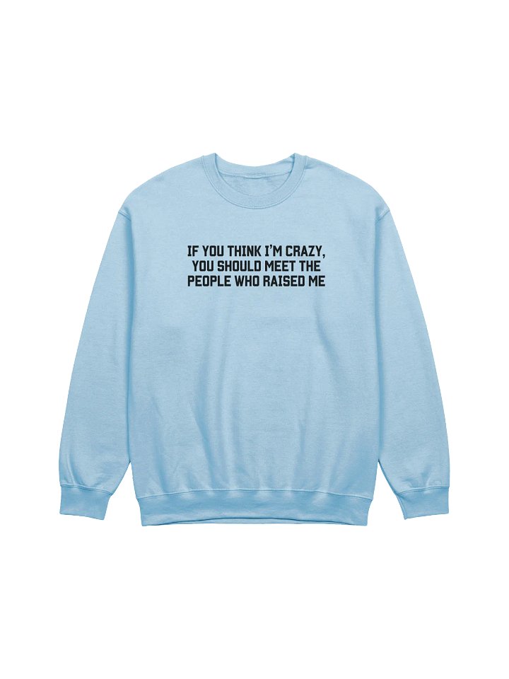 If you Think I'm Crazy You Should See The People Who Raised Me Sweatshirt - Light Color product image (1)