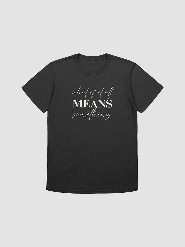 WHAT IF IT ALL MEANS SOMETHING TEE product image (1)