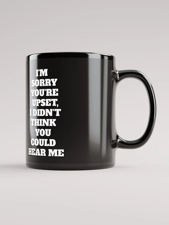 I'm Sorry You're Upset, I Didn't Think You Could Hear Me Black Mug product image (1)