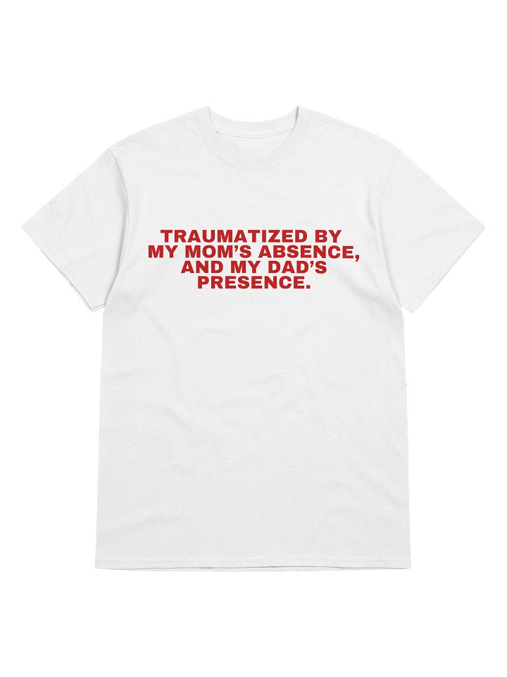 Traumatized By My Mom's Absence, And My Dad's Presence T-Shirt product image (1)