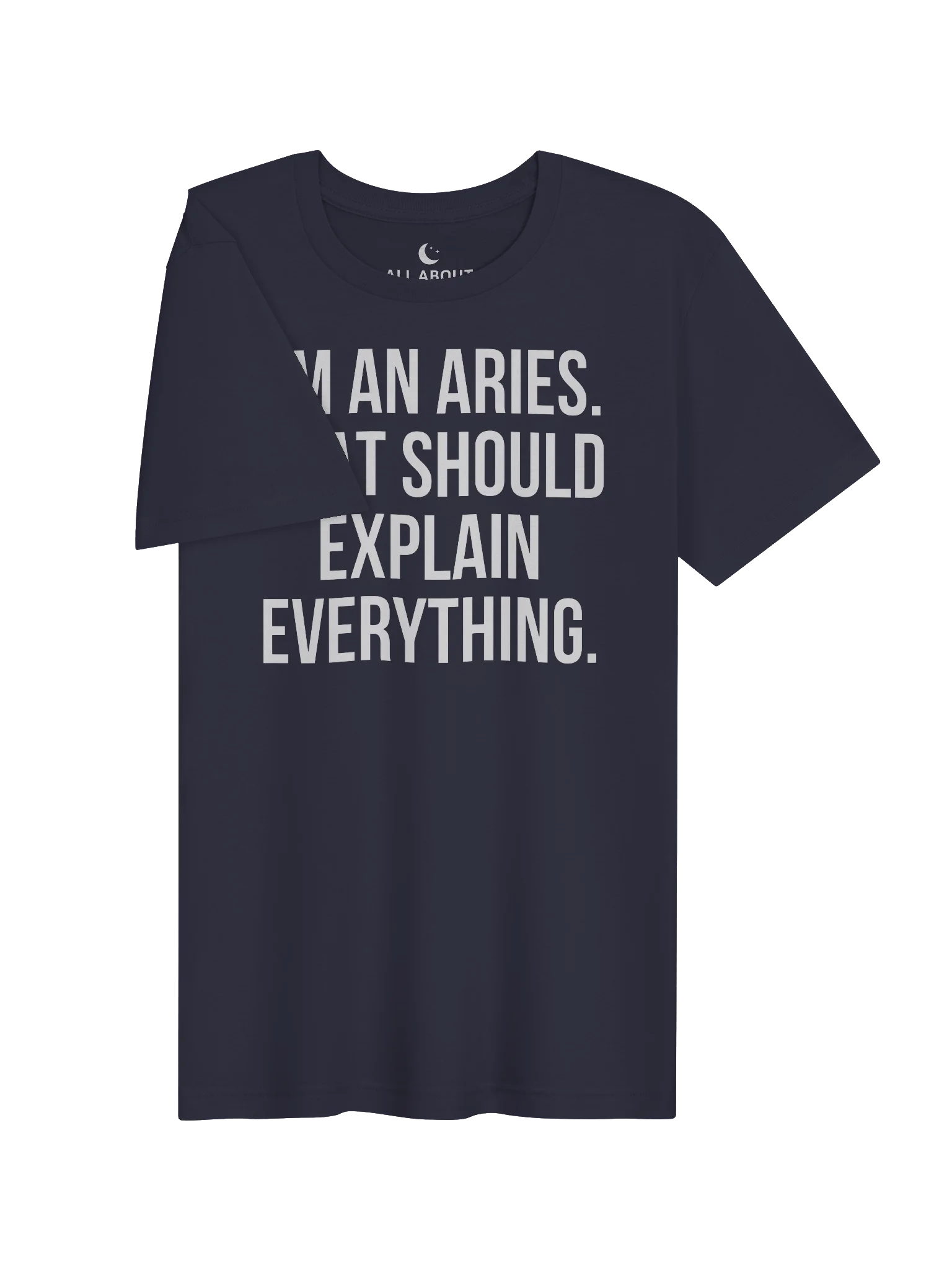 I'M AN ARIES. THAT SHOULD EXPLAIN EVERYTHING. UNISEX T-SHIRT product image (73)