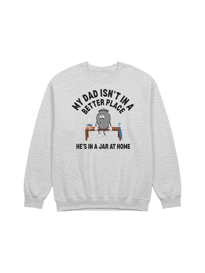 My Dad Isn't In A Better Place He's In A Jar At Home Sweatshirt product image (5)