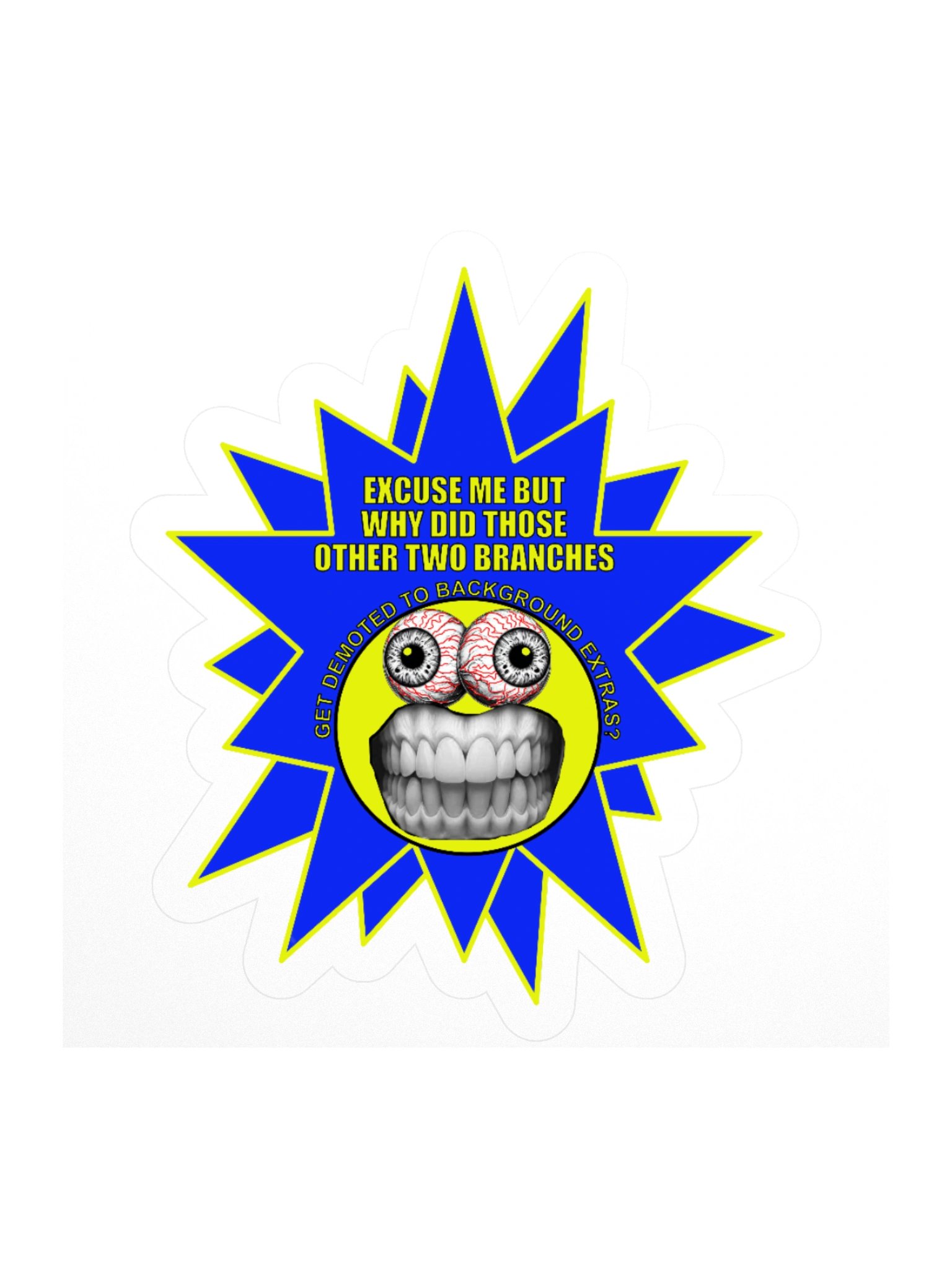 Funny Political Frazzle Face Sticker says: "Excuse me but why did those other two branches get demoted to background extras?" product image (1)