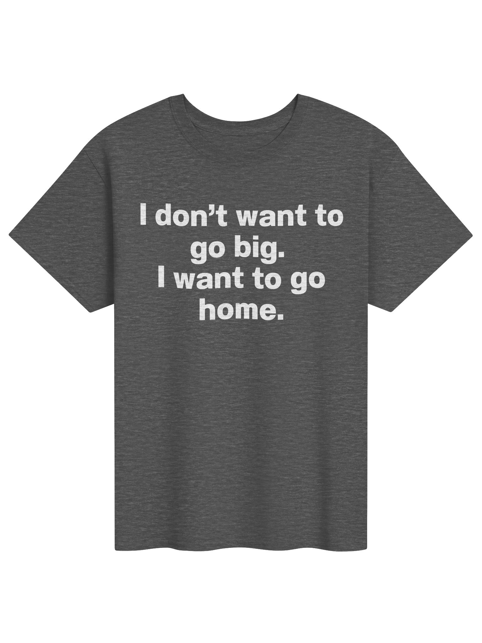 I don't want to go big. I want to go home. Unisex Shirt product image (5)