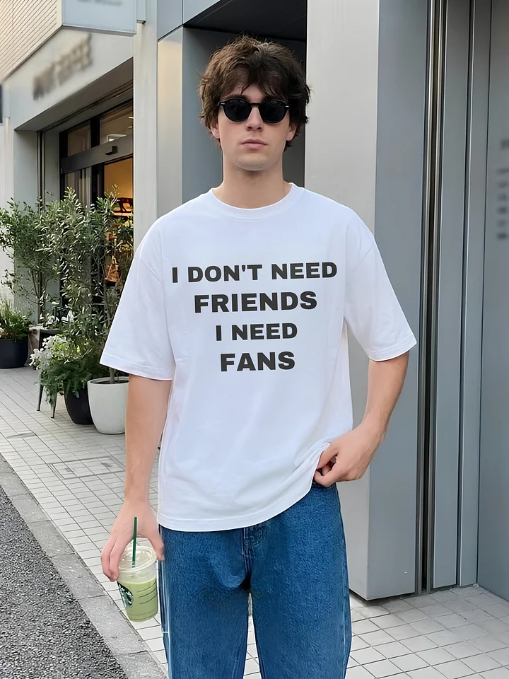 I Don't Need Friends I Need Fans T-shirt product image (1)