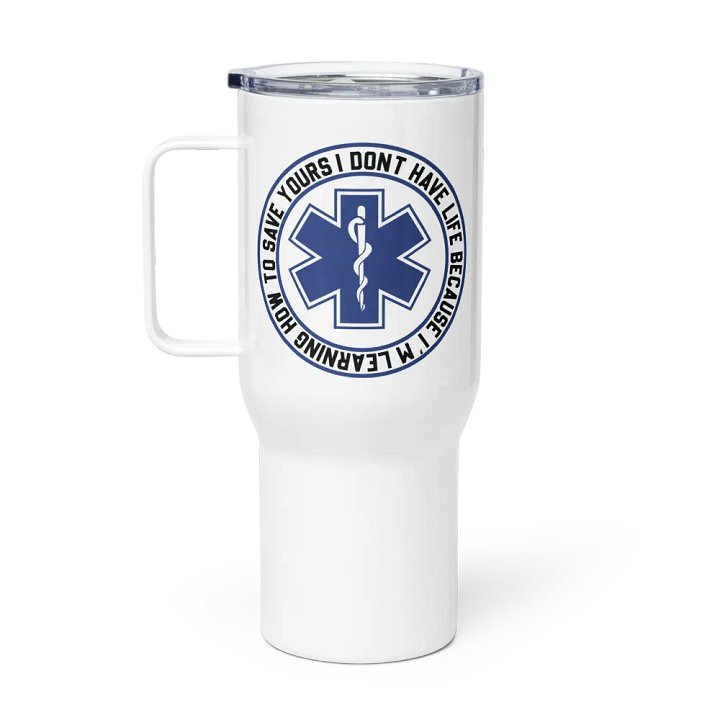 I Don't Have Life Because I'm Learning How to Save Yours - Travel Mug w/ Handle product image (1)