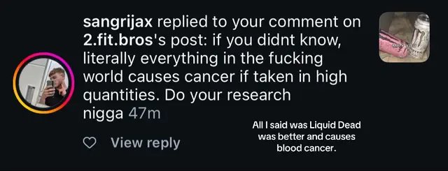 All I said Liquid Death was better and that it causes cancer. Oddly the account that post the picture is a comedy account for fun. Why would people be so easily offended by my words- oh wait it’s todays society nevermind 