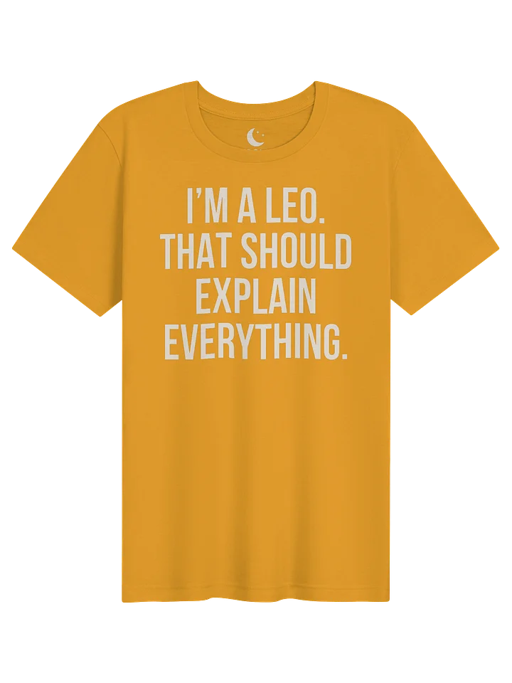 I’M A LEO. THAT SHOULD EXPLAIN EVERYTHING. UNISEX T-SHIRT product image (41)
