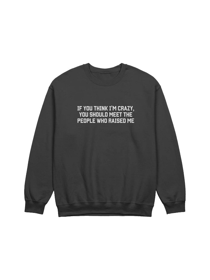 If you Think I'm Crazy You Should See The People Who Raised Me Sweatshirt - Dark Color product image (1)
