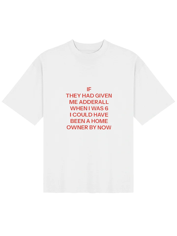 If They Had Given Me Adderall When I Was 6 I Could Have Been A Home Owner By Now Shirt product image (112)