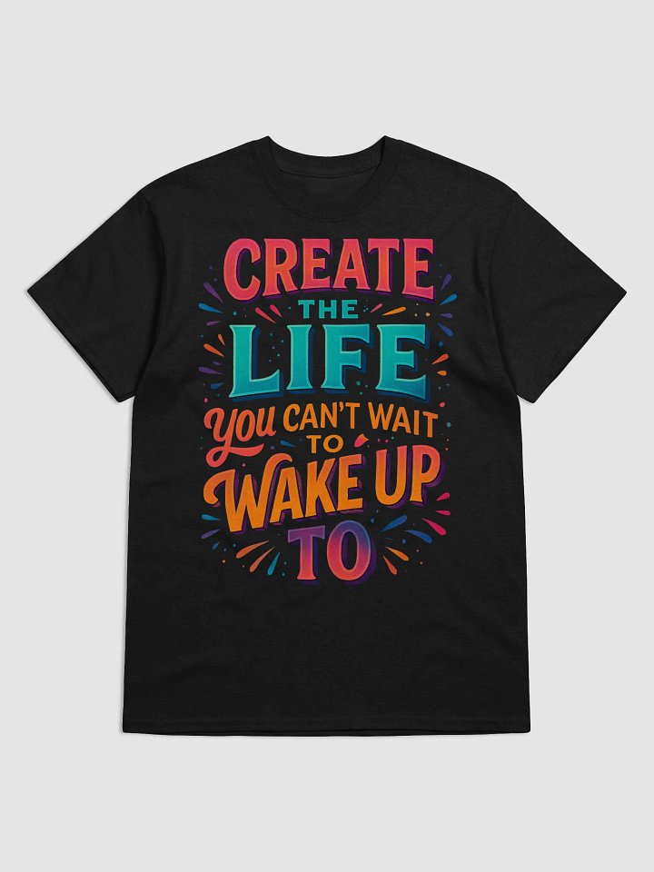 Create the Life You Can’t Wait to Wake Up To – Motivational T-Shirt product image (10)