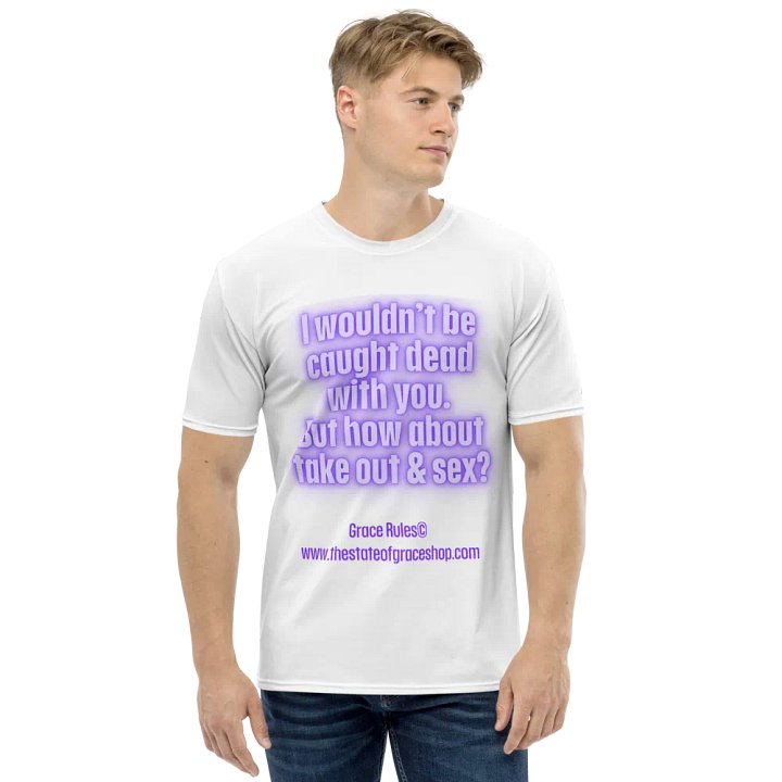 FUNNY TEES 4 U FOR MEN “I wouldn’t be caught dead with you. But how about take out & sex?” product image (1)