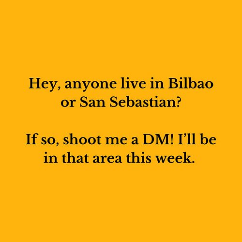 Hey, anyone live in Bilbao or San Sebastian? If so, shoot me a DM! I’ll be in that area this week.