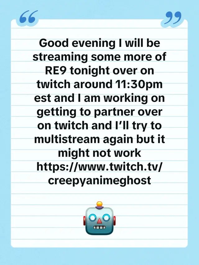 Good evening I will be streaming some more of RE9 tonight over on twitch around 11:30pm est and I am working on getting to partner over on twitch and I’ll try to multistream again but it might not work  https://www.twitch.tv/creepyanimeghost
