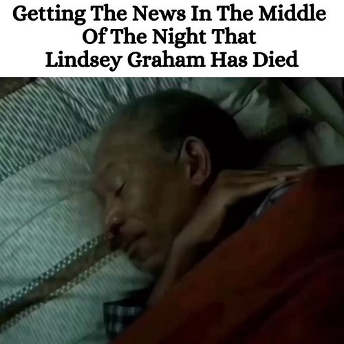 Republican Senator Lindsey Graham has died & I’ve made a compilation of my “feelings” about his death. Enjoy.