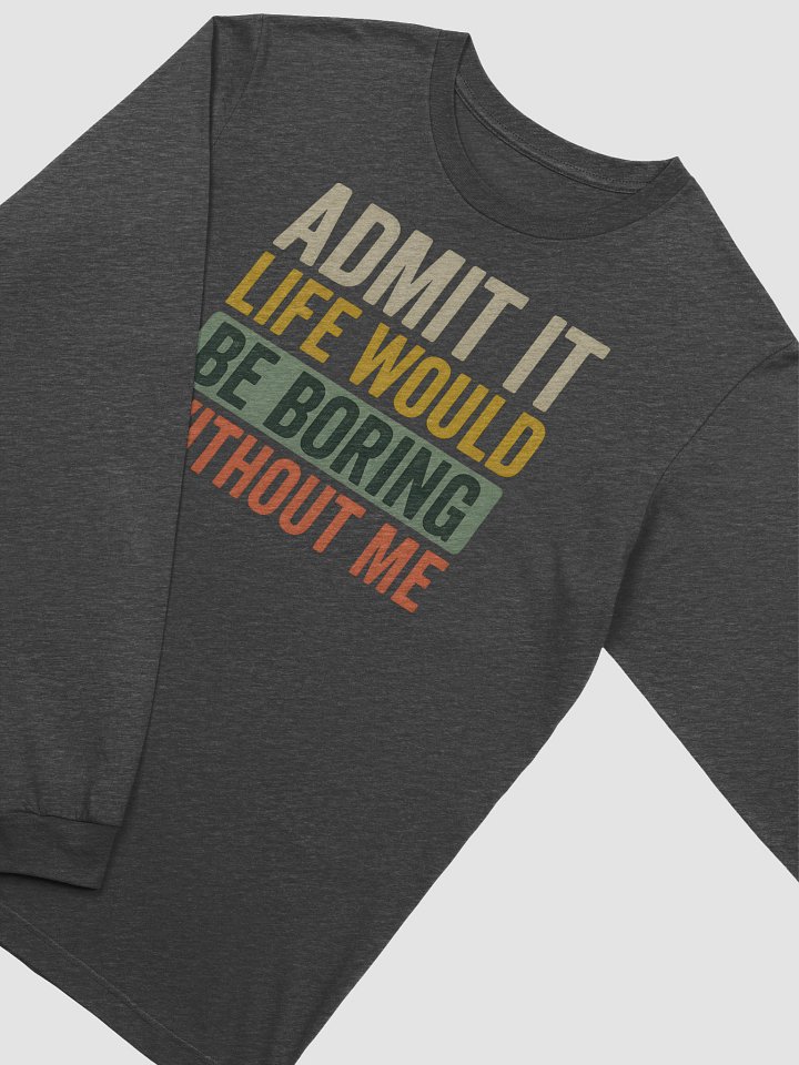 Admit It Life Would Be Boring Without Me – Funny Long Sleeve Tee with Attitude product image (2)