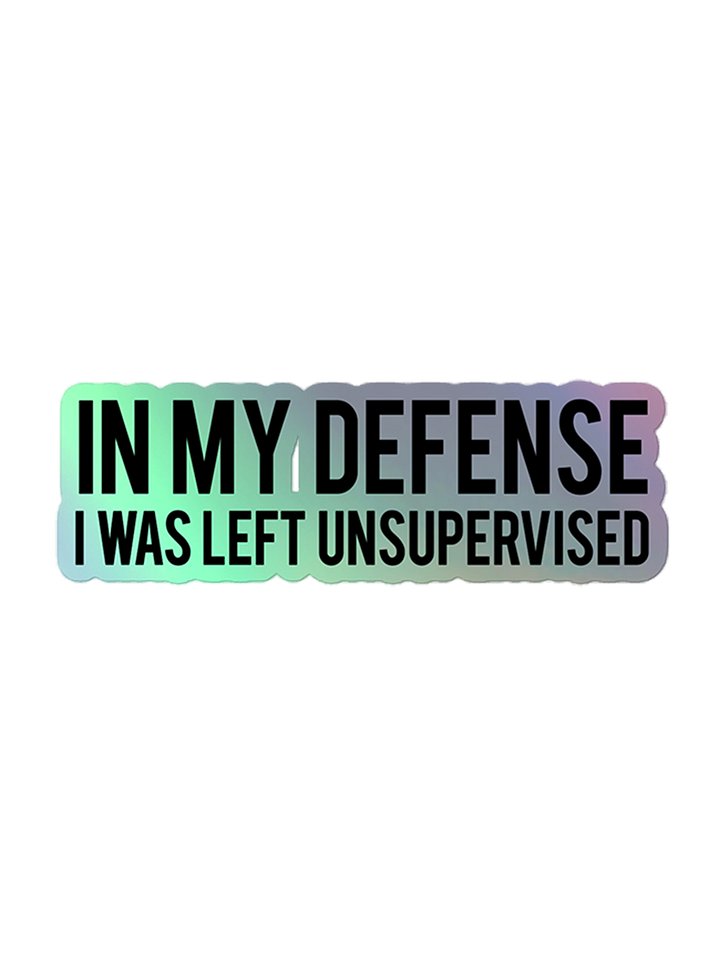 In My Defense I Was Left Unsupervised Holographic Sticker 1W1 product image (1)