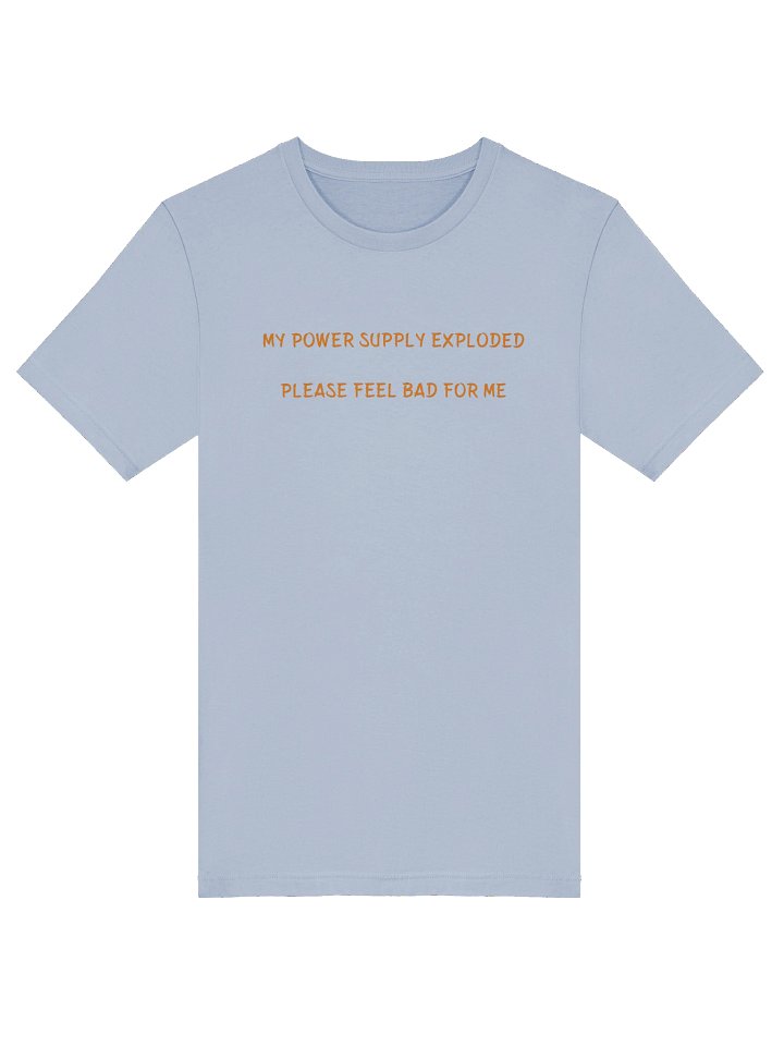 MY POWER SUPPLY EXPLODED PLEASE FEEL BAD FOR ME. MEME T Shirt product image (1)