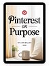 Pinterest on Purpose: The No-Fluff System for Pinterest Traffic and Passive Income