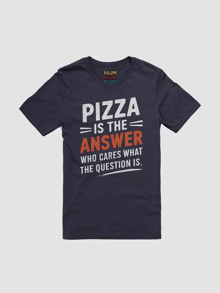 Pizza is the answer Who cares what the question is. product image (1)
