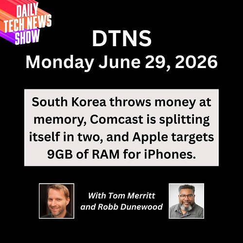 DTNS for Monday June 29, 2026 with Tom Merritt and Robb Dunewood - South Korea throws money at memory, Comcast is splitting i...