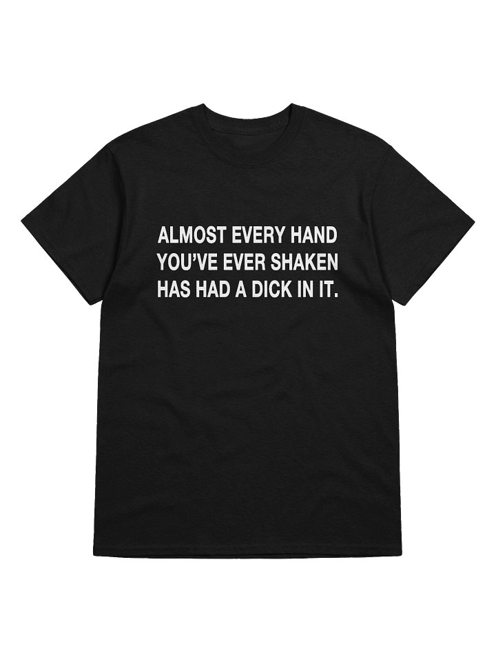 ALMOST EVERY HAND YOU'VE EVER SHAKEN HAS HAD A DICK IN IT. T-Shirt product image (1)