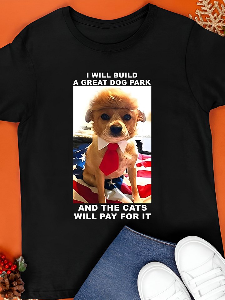 I Will Build a Great Dog Park and the Cats Will Pay for It Shirt product image (1)
