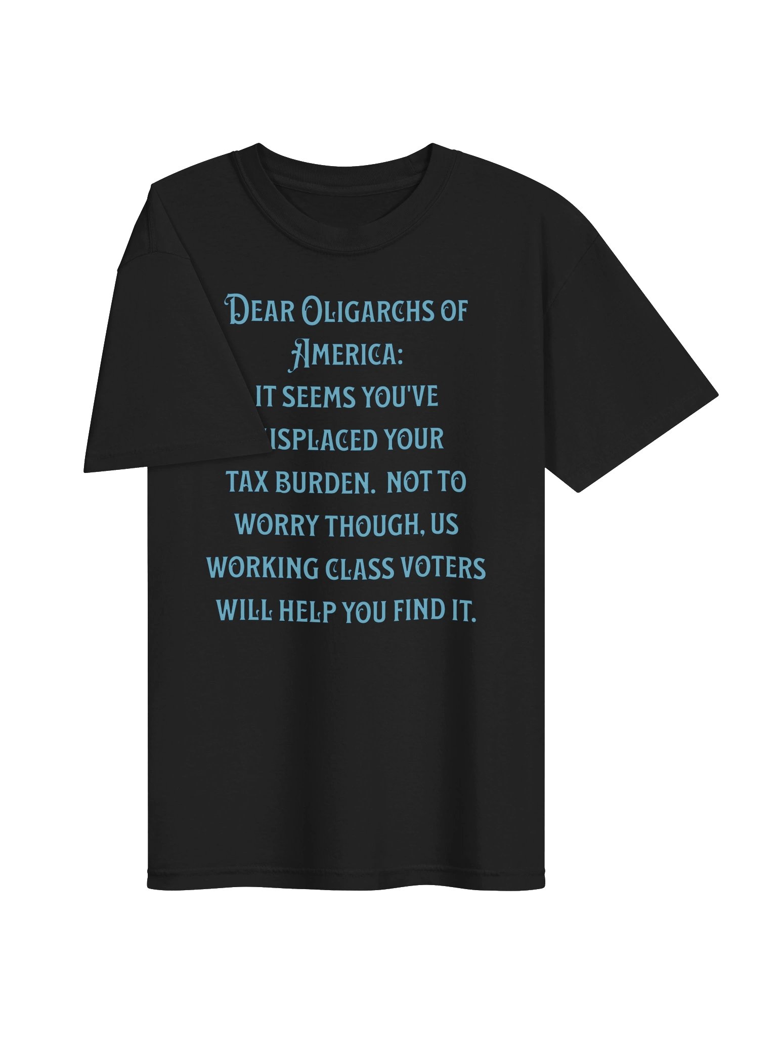 High quality unisex tee says: "Dear Oligarchs of America: It seems you've misplaced your tax burden. Not to worry though, us working class voters will help you find it." product image (38)