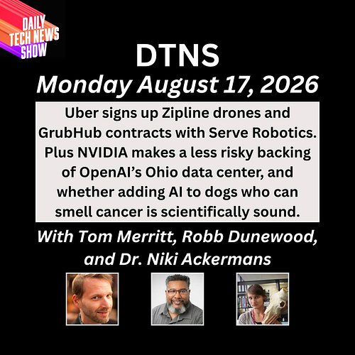 DTNS for Monday August 17, 2026 with Tom Merrit, Robb Dunewood, and Dr. Niki Ackermans - Uber signs up Zipline drones and Gru...