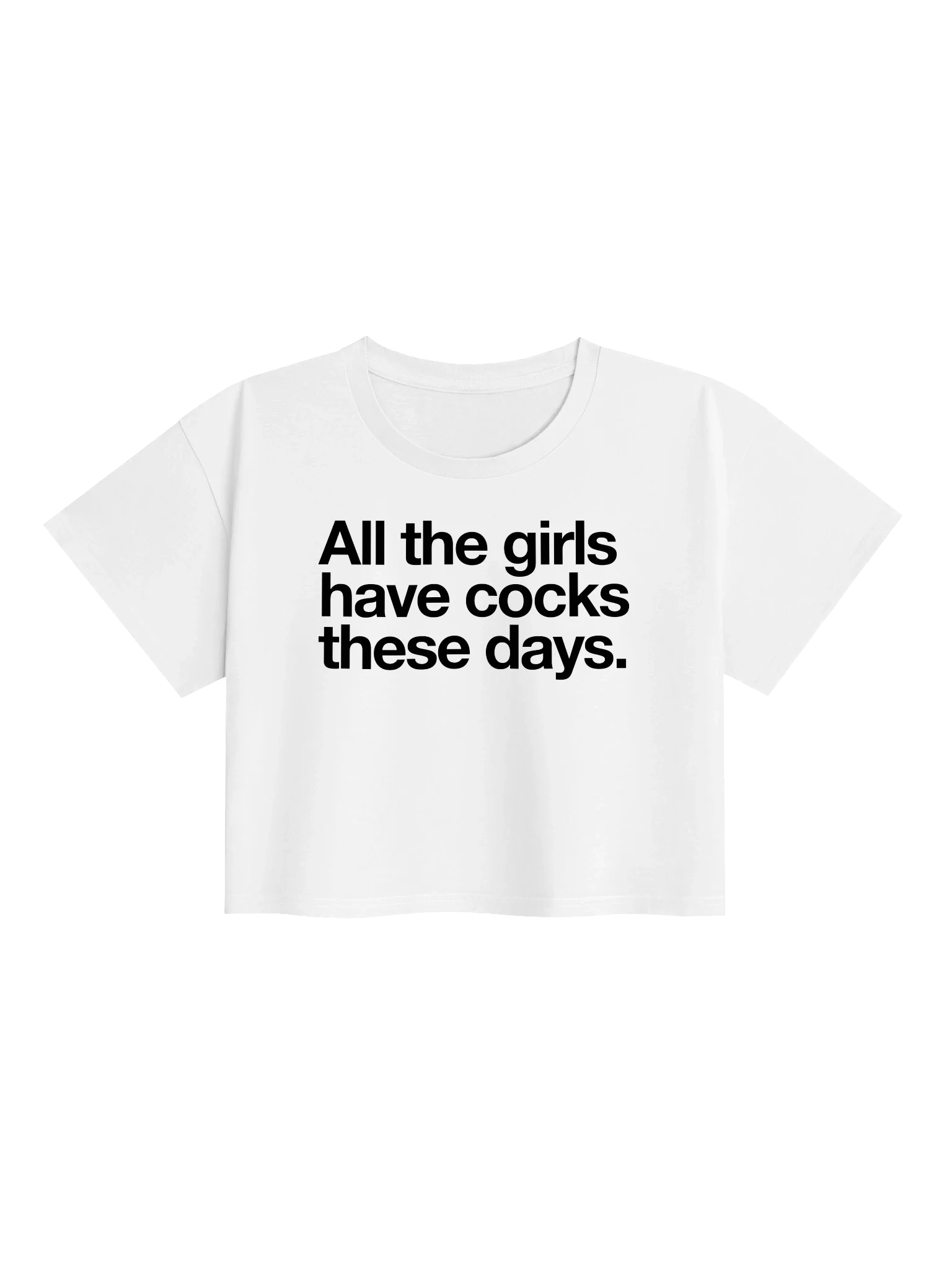 All the girls have cocks these days crop tee