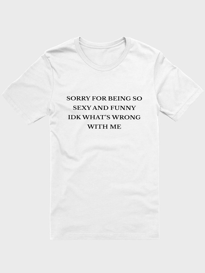 Sorry For Being So Sexy And Funny Idk Whats Wrong With Me T-shirt product image (1)