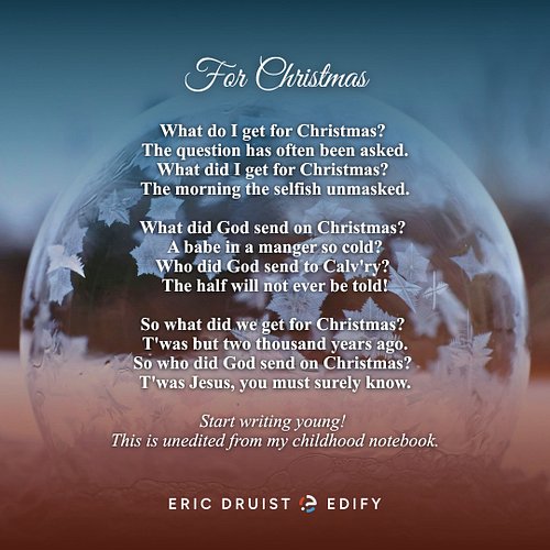 For Christmas

What do I get for Christmas?
The question has often been asked.
What did I get for Christmas?
The morning the ...