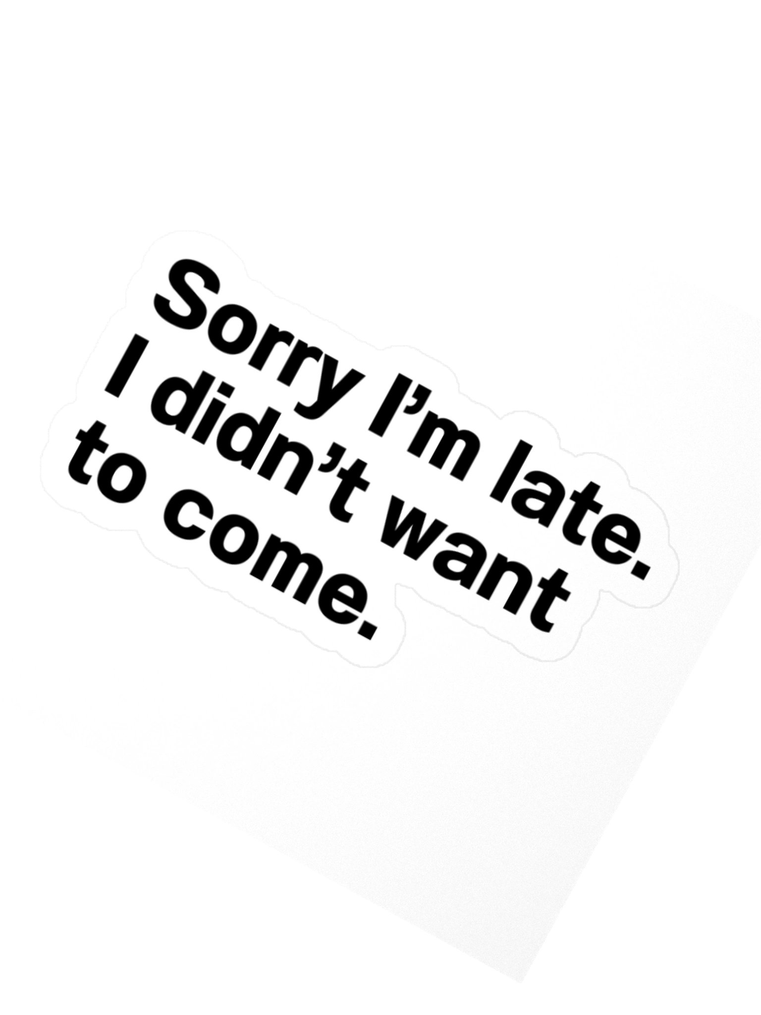 Sorry I’m late. I didn’t want to come. Sticker product image (1)