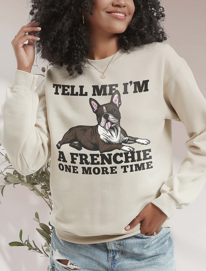 Tell Me I’m a Frenchie One More Time Sweatshirt of a Boston Terrier(Brindle) | Funny Shirt for Bostie Paw-rents product image (2)