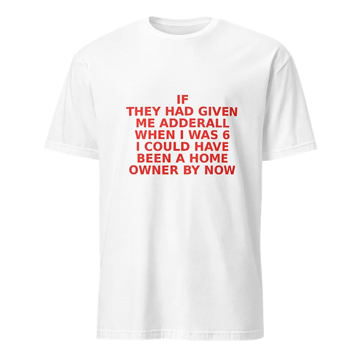 ‪If They Had Given Me Adderall When L Was 6 I Could Have Been A Home Owner By Now Shirt‬ product image (38)