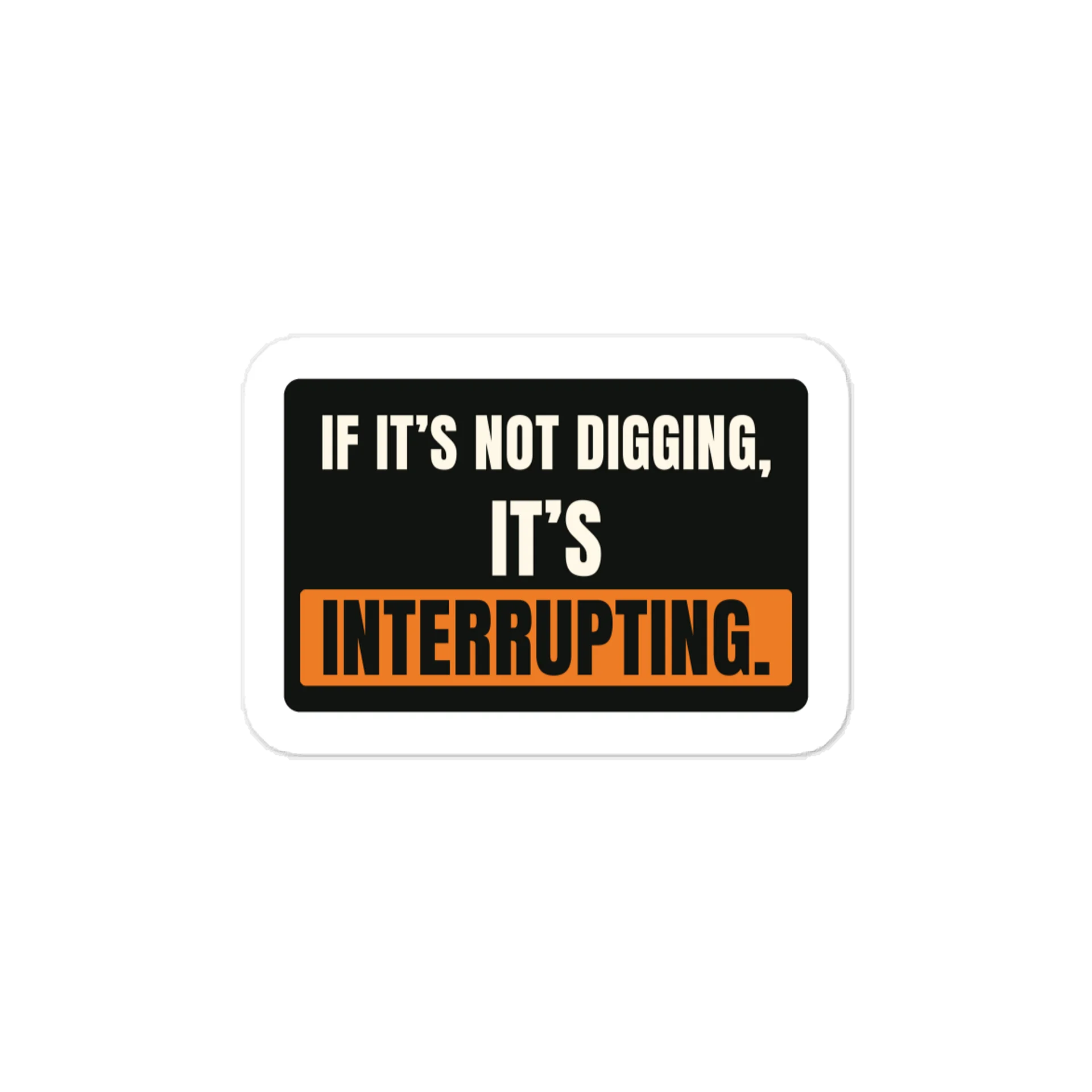 If it’s not digging, it’s interrupting. — Vinyl Decal product image (1)