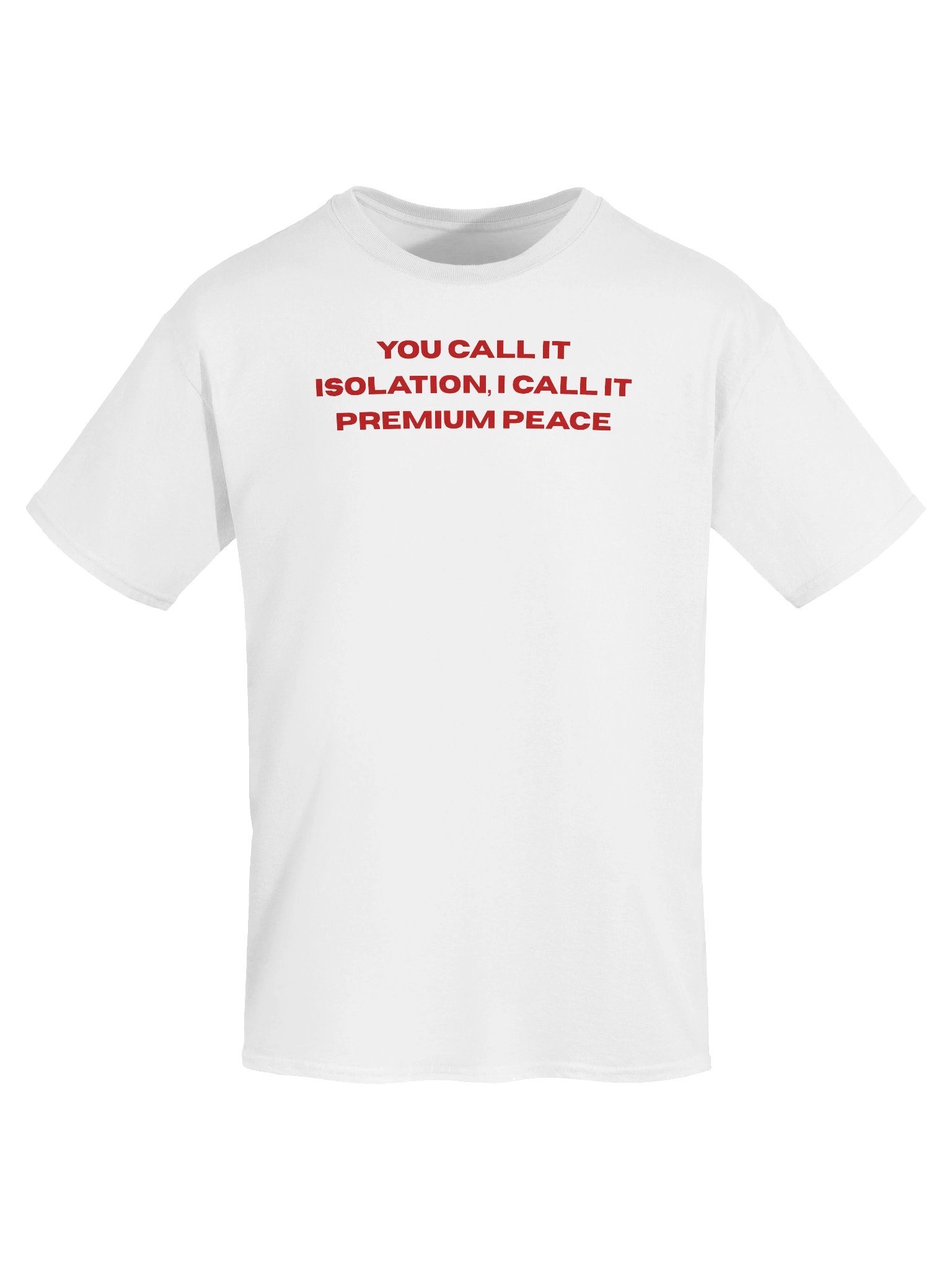 You call it isolation, I call it premium peace Unisex T-shirt product image (2)