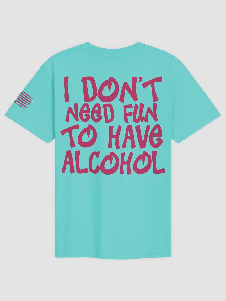 I DON'T NEED FUN TO HAVE ALCOHOL Show Shirt HOT PINK product image (1)