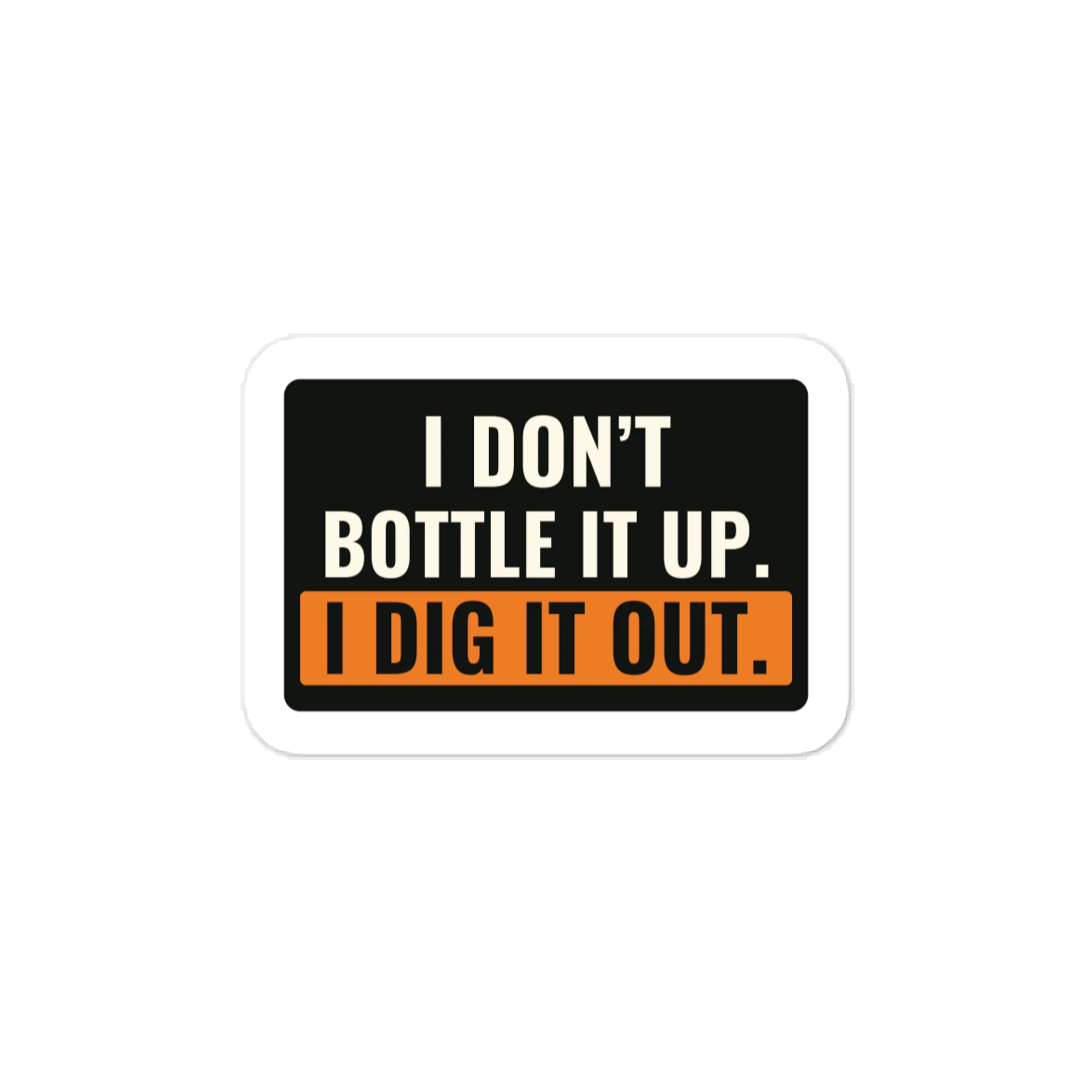 I don’t bottle it up. I dig it out. — Vinyl Decal product image (1)