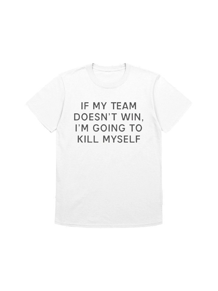 If My Team Doesn’t Win I’m Going To Kill Myself Shirt product image (1)