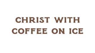 Christ With Coffee on Ice