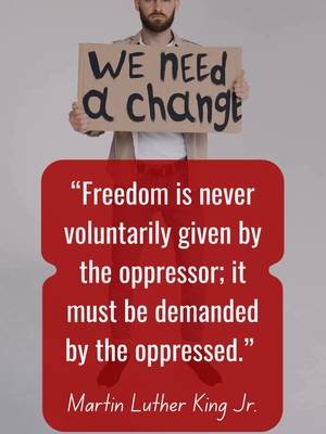 “Freedom is never voluntarily given by the oppressor; it must be demanded by the oppressed.” Martin Luther King Jr.