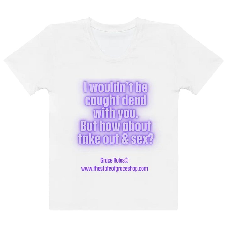 FUNNY TEES 4 U FOR WOMEN “I wouldn’t be caught dead with you. But how about take out & sex?” product image (2)