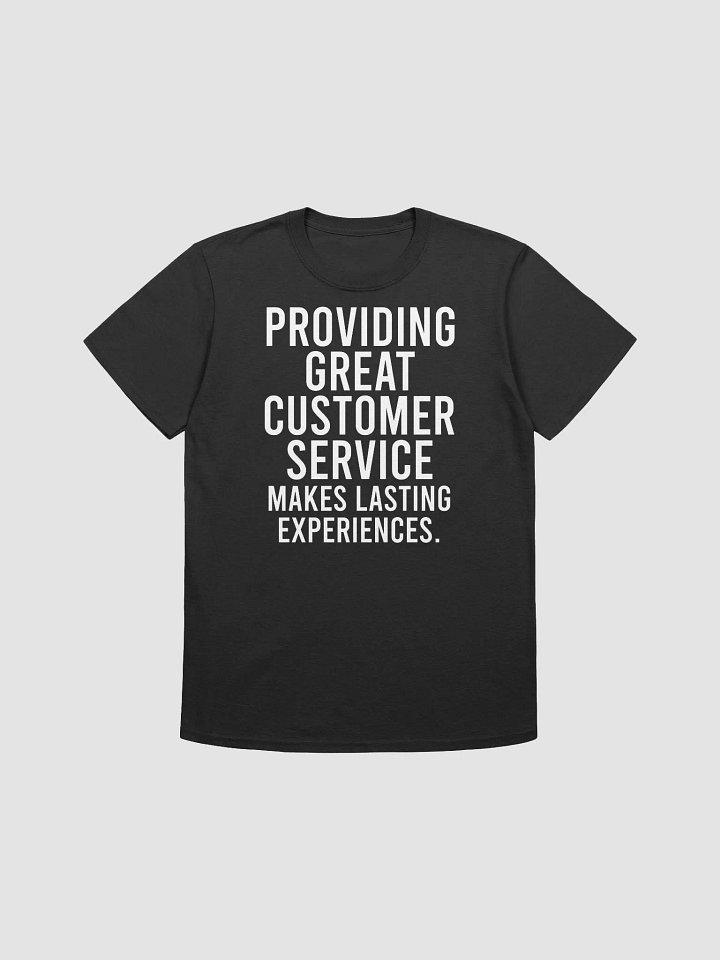 Providing great customer service makes lasting experiences. - Unisex T-shirt product image (1)