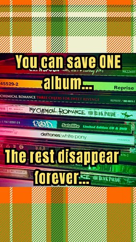 You can save ONE album.
The rest disappear forever.

Which one are you choosing?
