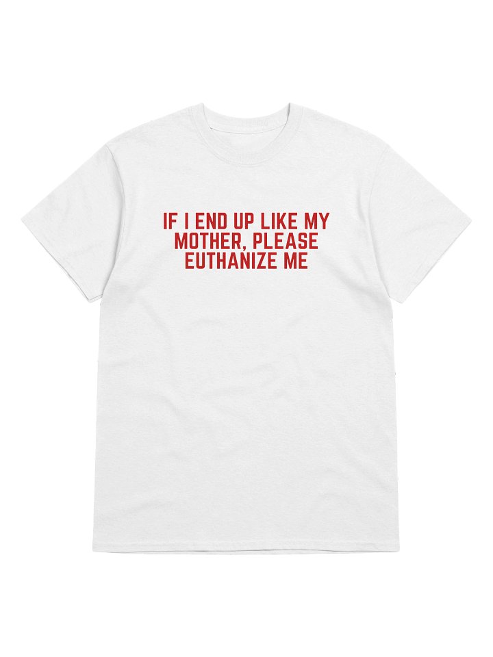 If I End Up Like My Mother, Please Euthanize Me T-Shirt product image (1)