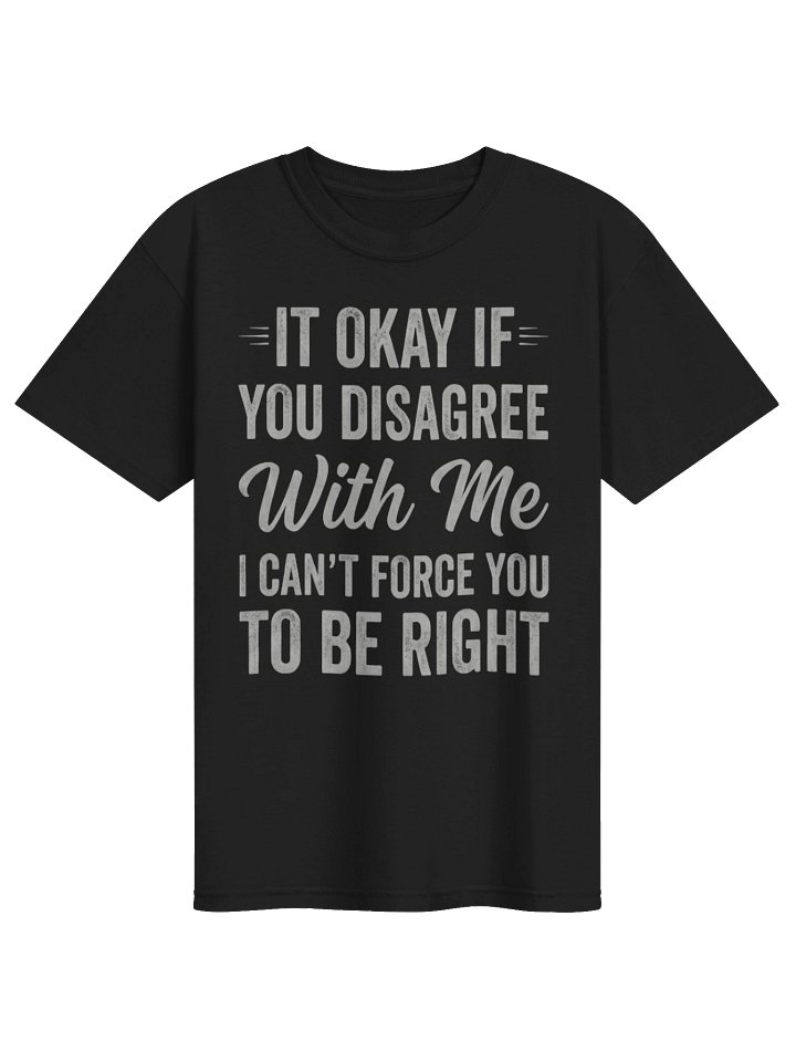 Funny Sarcastic Quote Shirt – “It Okay If You Disagree With Me I Can’t Force You To Be Right” Typography Design product image (1)