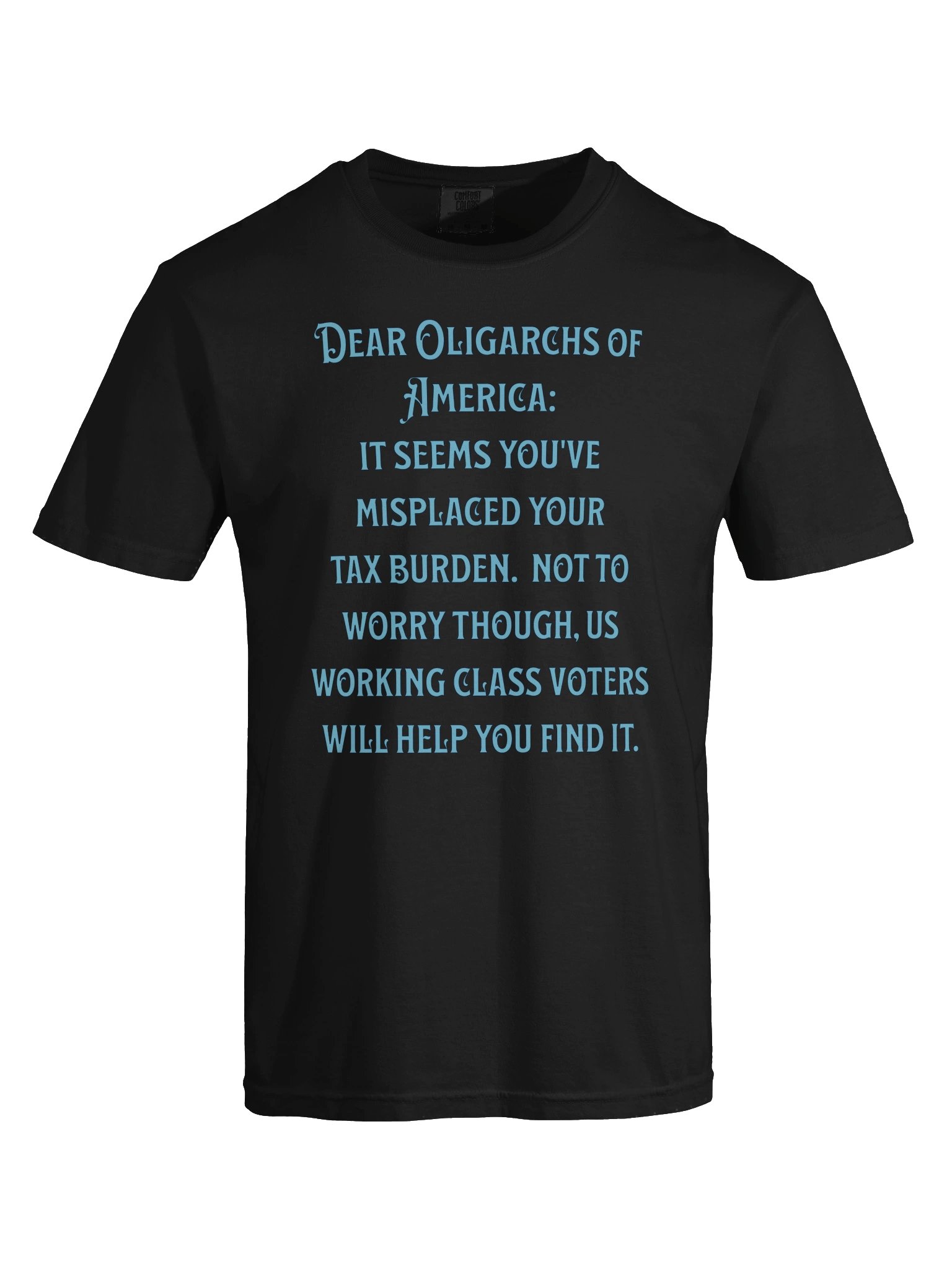 High quality unisex tee says: "Dear Oligarchs of America: It seems you've misplaced your tax burden. Not to worry though, us working class voters will help you find it." product image (64)