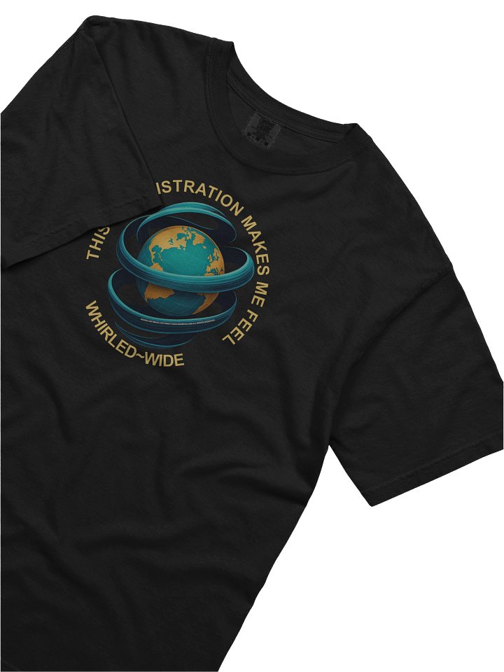 Funny political tee shirt says: "This Administration Makes Me Feel Whirled Wide" product image (2)